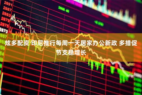 炫多配资 印尼推行每周一天居家办公新政 多措促节支稳增长