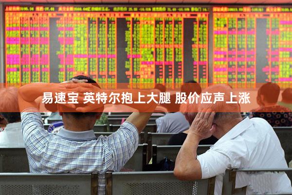 易速宝 英特尔抱上大腿 股价应声上涨